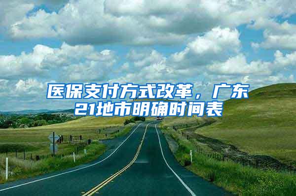医保支付方式改革，广东21地市明确时间表