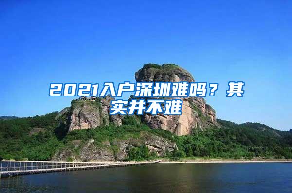 2021入户深圳难吗？其实并不难