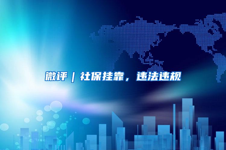 微评｜社保挂靠，违法违规