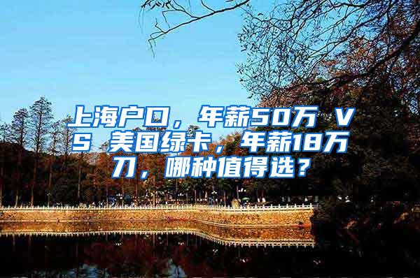 上海户口，年薪50万 VS 美国绿卡，年薪18万刀，哪种值得选？