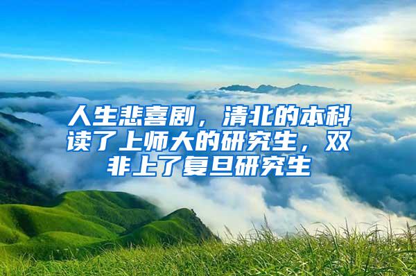 人生悲喜剧，清北的本科读了上师大的研究生，双非上了复旦研究生