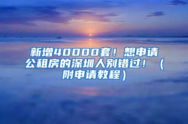 新增40000套！想申请公租房的深圳人别错过！（附申请教程）