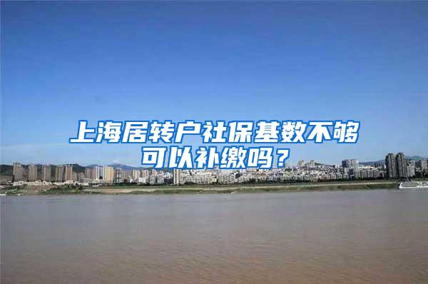 上海居转户社保基数不够可以补缴吗？