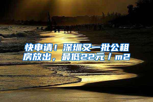 快申请！深圳又一批公租房放出，最低22元／m2