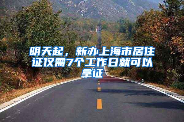 明天起，新办上海市居住证仅需7个工作日就可以拿证