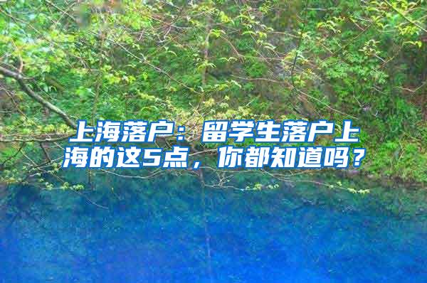 上海落户：留学生落户上海的这5点，你都知道吗？