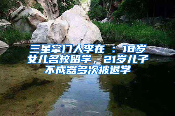 三星掌门人李在镕：18岁女儿名校留学，21岁儿子不成器多次被退学