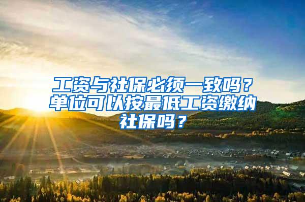 工资与社保必须一致吗？单位可以按最低工资缴纳社保吗？