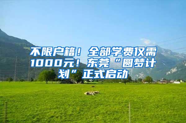 不限户籍！全部学费仅需1000元！东莞“圆梦计划”正式启动