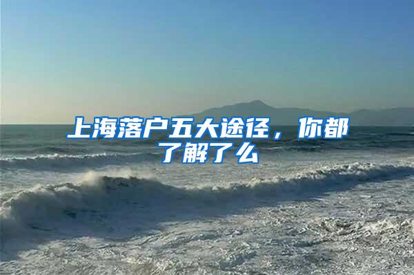 上海落户五大途径，你都了解了么