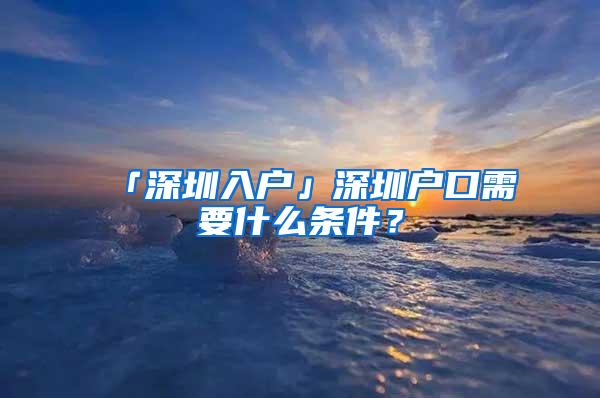 「深圳入户」深圳户口需要什么条件？
