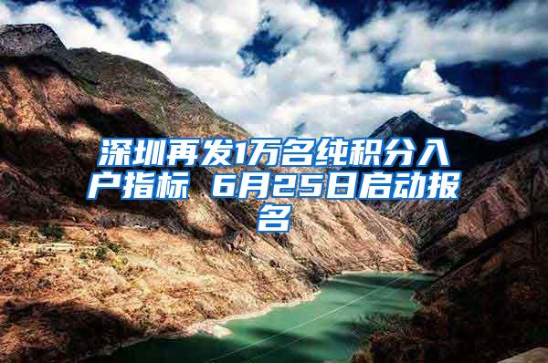 深圳再发1万名纯积分入户指标 6月25日启动报名