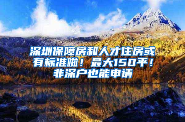 深圳保障房和人才住房或有标准啦！最大150平！非深户也能申请