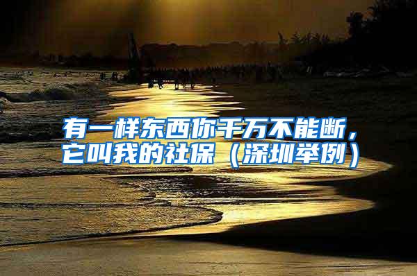 有一样东西你千万不能断，它叫我的社保（深圳举例）