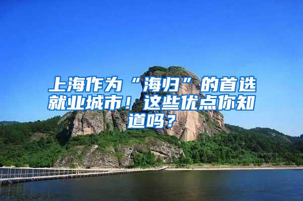 上海作为“海归”的首选就业城市！这些优点你知道吗？