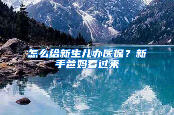 怎么给新生儿办医保？新手爸妈看过来