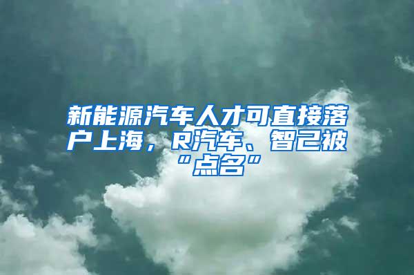 新能源汽车人才可直接落户上海，R汽车、智己被“点名”