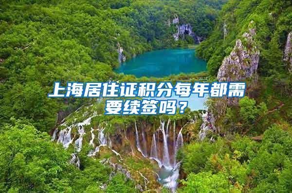 上海居住证积分每年都需要续签吗？