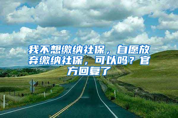我不想缴纳社保，自愿放弃缴纳社保，可以吗？官方回复了