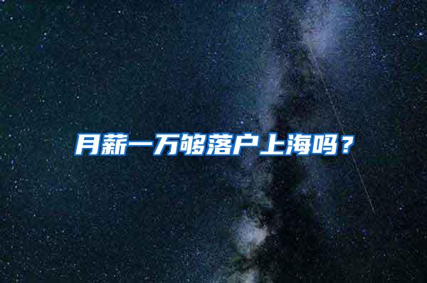 月薪一万够落户上海吗？