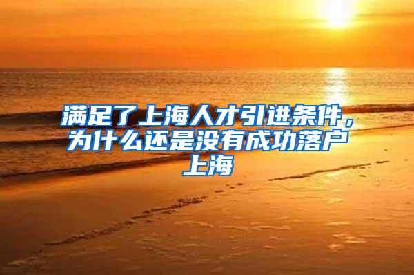 满足了上海人才引进条件，为什么还是没有成功落户上海