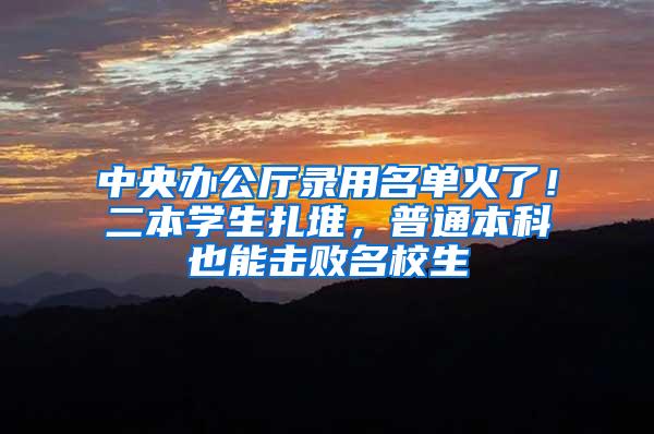 中央办公厅录用名单火了！二本学生扎堆，普通本科也能击败名校生