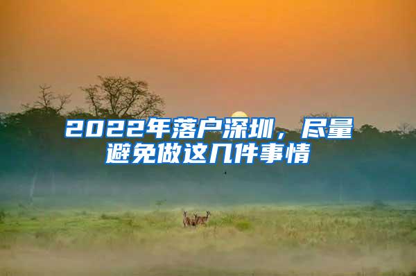 2022年落户深圳，尽量避免做这几件事情
