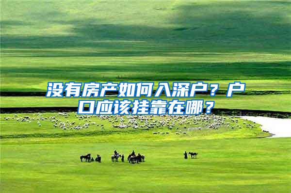 没有房产如何入深户？户口应该挂靠在哪？