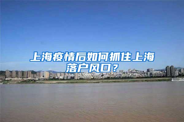 上海疫情后如何抓住上海落户风口？