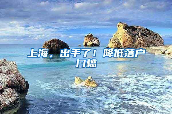 上海，出手了！降低落户门槛
