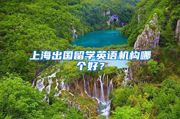 上海出国留学英语机构哪个好？
