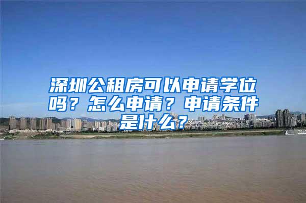 深圳公租房可以申请学位吗？怎么申请？申请条件是什么？