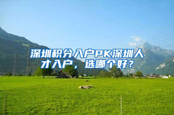 深圳积分入户PK深圳人才入户，选哪个好？