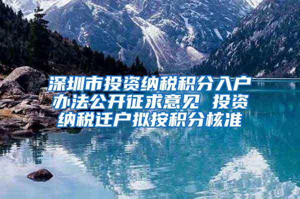 深圳市投资纳税积分入户办法公开征求意见 投资纳税迁户拟按积分核准