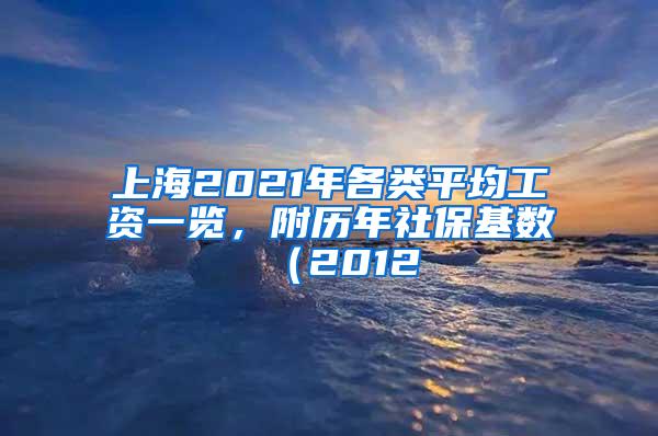 上海2021年各类平均工资一览，附历年社保基数（2012