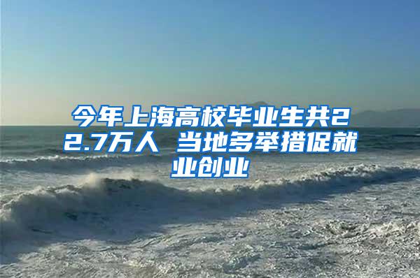 今年上海高校毕业生共22.7万人 当地多举措促就业创业