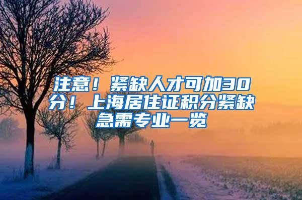 注意！紧缺人才可加30分！上海居住证积分紧缺急需专业一览