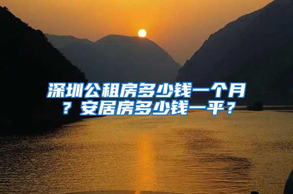 深圳公租房多少钱一个月？安居房多少钱一平？