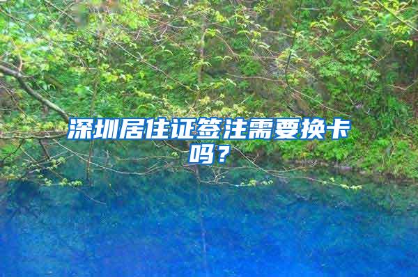 深圳居住证签注需要换卡吗？