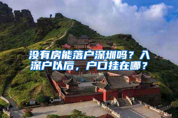 没有房能落户深圳吗？入深户以后，户口挂在哪？