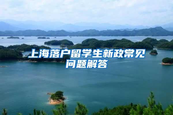 上海落户留学生新政常见问题解答