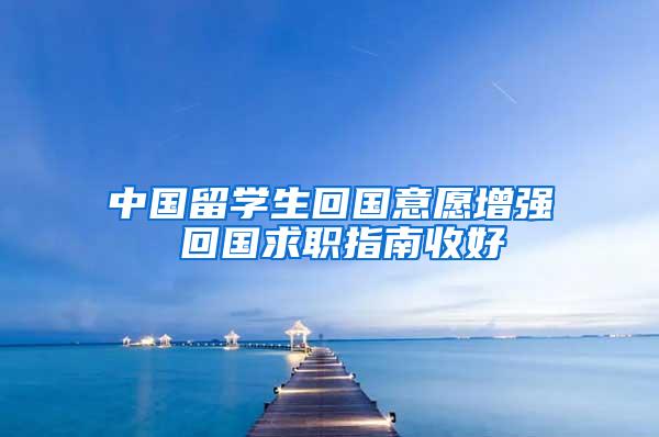 中国留学生回国意愿增强 回国求职指南收好