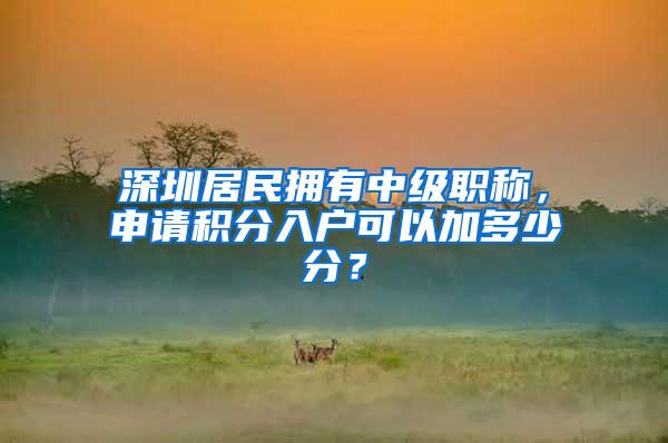 深圳居民拥有中级职称，申请积分入户可以加多少分？