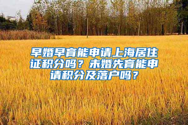 早婚早育能申请上海居住证积分吗？未婚先育能申请积分及落户吗？