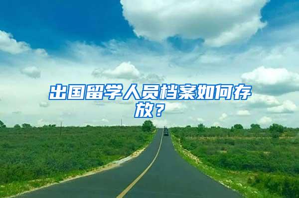 出国留学人员档案如何存放？