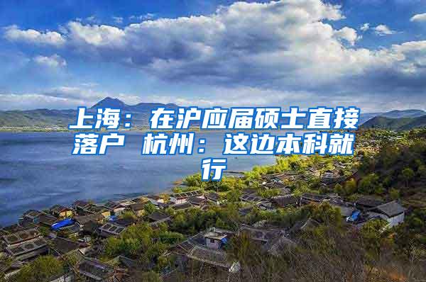 上海：在沪应届硕士直接落户 杭州：这边本科就行
