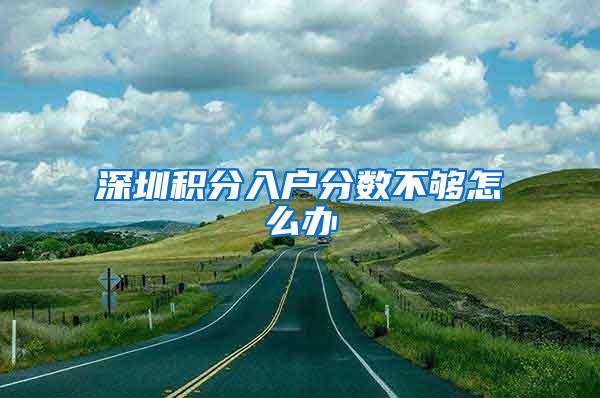 深圳积分入户分数不够怎么办