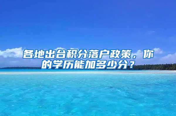 各地出台积分落户政策，你的学历能加多少分？