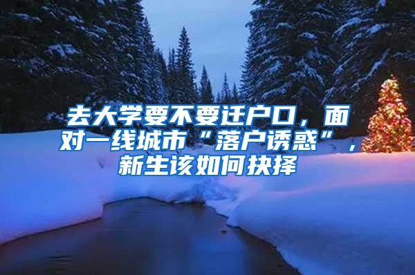 去大学要不要迁户口，面对一线城市“落户诱惑”，新生该如何抉择