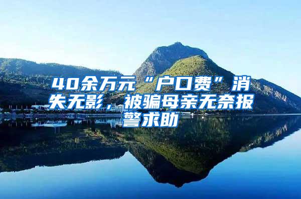 40余万元“户口费”消失无影，被骗母亲无奈报警求助
